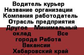 Водитель-курьер › Название организации ­ Компания-работодатель › Отрасль предприятия ­ Другое › Минимальный оклад ­ 40 000 - Все города Работа » Вакансии   . Хабаровский край,Хабаровск г.